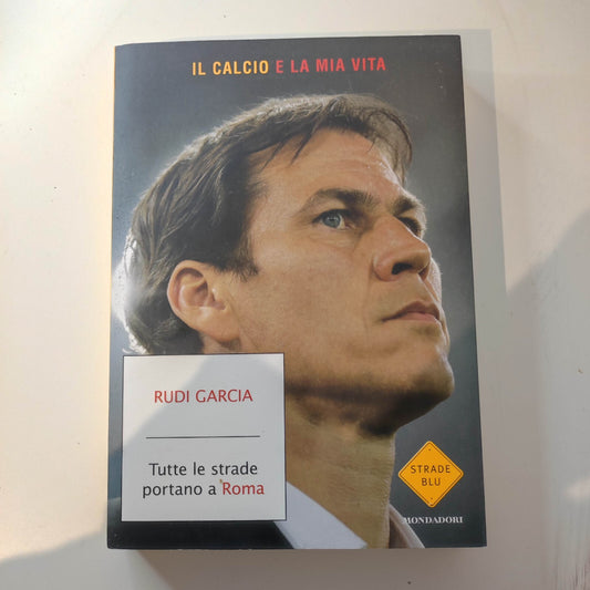 TUTTE LE STRADE PORTANO A ROMA - RUDI GARCIA - MONDADORI 2014