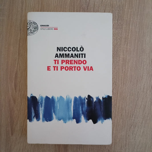 Ti prendo e ti porto via - Niccolò Ammanti - Einaudi Stile Libero Big